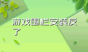 游戏围栏安装反了（游戏围栏怎么安装不占地方）