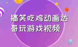 搞笑吃鸡动画达哥玩游戏视频