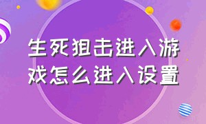 生死狙击进入游戏怎么进入设置