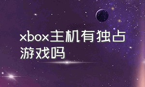 xbox主机有独占游戏吗
