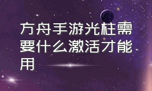 方舟手游光柱需要什么激活才能用（方舟手游怎么解锁上古神器之天主）