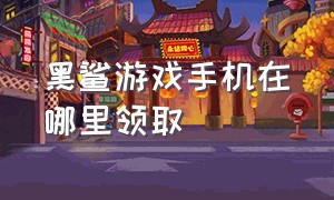 黑鲨游戏手机在哪里领取