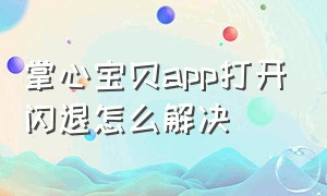 掌心宝贝app打开闪退怎么解决