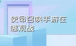 使命召唤手游在哪观战