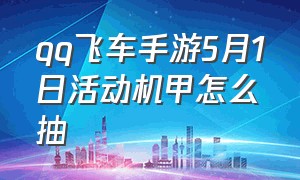 qq飞车手游5月1日活动机甲怎么抽（qq飞车手游机甲怎么三个月拿下）