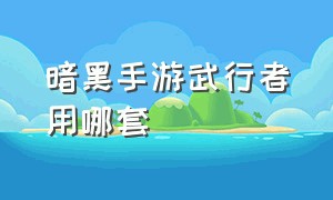 暗黑手游武行者用哪套