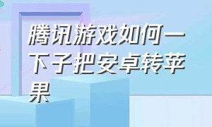 腾讯游戏如何一下子把安卓转苹果