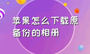 苹果怎么下载原备份的相册