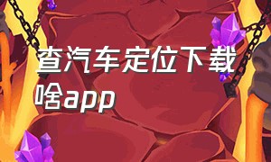 查汽车定位下载啥app