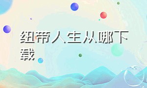 纽带人生从哪下载（纽带人生俱乐部最新版怎么下载）