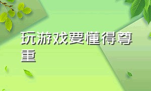 玩游戏要懂得尊重（对游戏最基本的尊重）