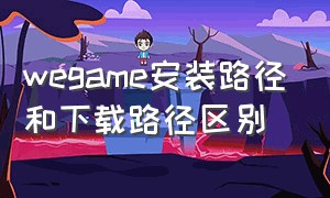 wegame安装路径和下载路径区别