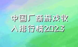 中国厂商游戏收入排行榜2023