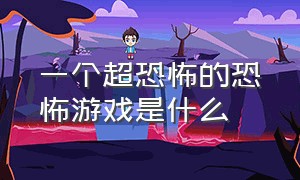 一个超恐怖的恐怖游戏是什么