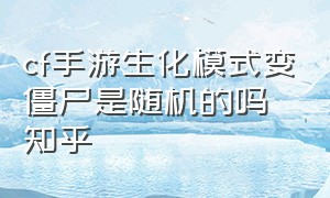 cf手游生化模式变僵尸是随机的吗知乎