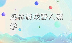 森林游戏野人教学（森林游戏中的野人怎么来的）