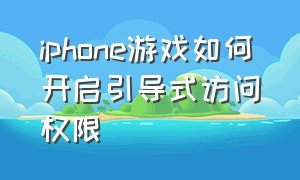 iphone游戏如何开启引导式访问权限