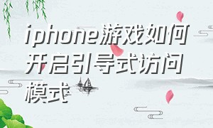 iphone游戏如何开启引导式访问模式