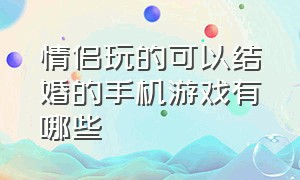 情侣玩的可以结婚的手机游戏有哪些