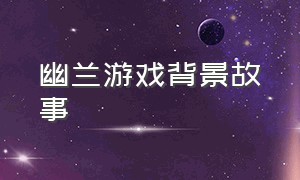 幽兰游戏背景故事（小小梦魇游戏背景介绍）