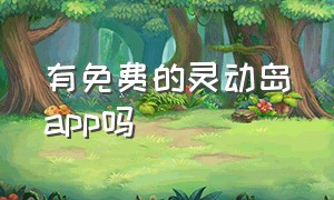 有免费的灵动岛app吗（灵动岛app是不是都要付费的）