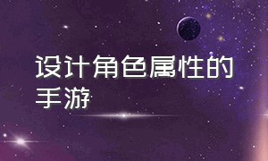 设计角色属性的手游（设计角色属性的手游叫什么）