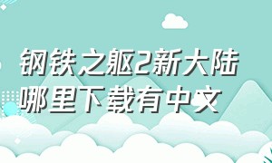 钢铁之躯2新大陆哪里下载有中文（钢铁之躯新大陆2）