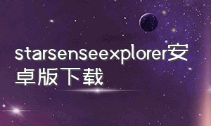 starsenseexplorer安卓版下载（starsenseexplorer 下载）