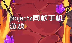 projectz同款手机游戏（projectz游戏手机版在哪下载）