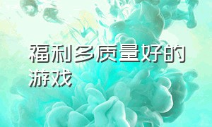 福利多质量好的游戏（新手福利丰厚的游戏）