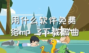 用什么软件免费给mp 3下载歌曲