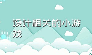 设计相关的小游戏（设计小游戏免费大全）