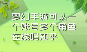 梦幻手游可以一个账号多个角色在线吗知乎（梦幻手游可以一个账号多个角色在线吗知乎文章）