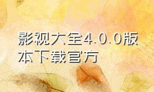 影视大全4.0.0版本下载官方（影视大全免费纯净版下载官方）