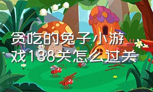 贪吃的兔子小游戏138关怎么过关