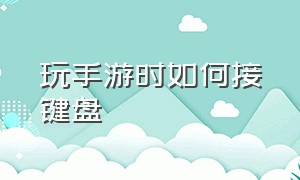 玩手游时如何接键盘（手机玩游戏的键盘怎么设置）