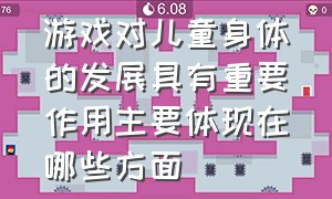 游戏对儿童身体的发展具有重要作用主要体现在哪些方面