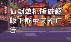 仙剑单机版破解版下载中文无广告（手机版单机仙剑下载官网）