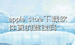 apple store下载软件真的要钱吗