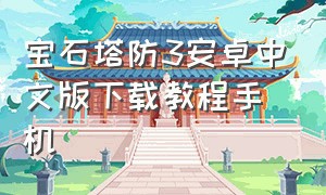 宝石塔防3安卓中文版下载教程手机