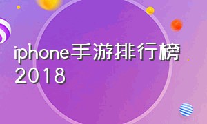 iphone手游排行榜2018（苹果手游排行榜前十名中国）