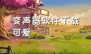 变声器软件下载可爱（可爱的变声器）