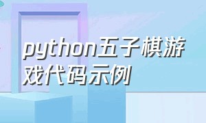 python五子棋游戏代码示例（python五子棋游戏开发步骤）