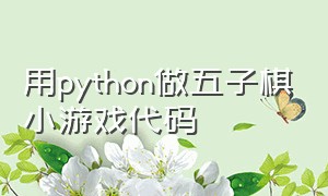 用python做五子棋小游戏代码（Python五子棋代码pycharm）