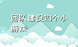 团队建设10个小游戏（有关于解决问题的团队建设小游戏）