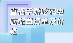 直播手游吃鸡电脑配置清单及价格