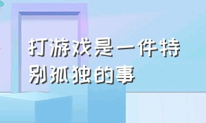 打游戏是一件特别孤独的事