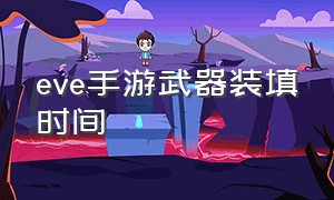 eve手游武器装填时间