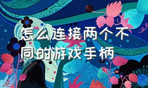 怎么连接两个不同的游戏手柄（怎么连接手机）