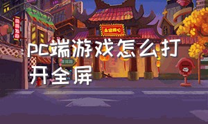 pc端游戏怎么打开全屏